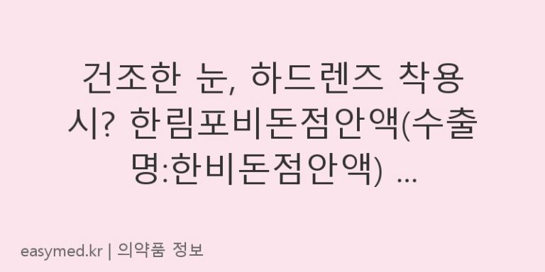 건조한 눈, 하드렌즈 착용 시? 한림포비돈점안액(수출명:한비돈점안액) 효능과 사용법