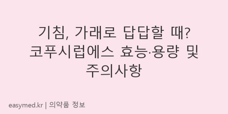 기침, 가래로 답답할 때? 코푸시럽에스 효능·용량 및 주의사항