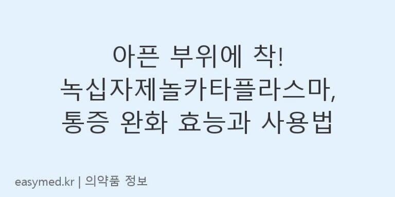 아픈 부위에 착! 녹십자제놀카타플라스마, 통증 완화 효능과 사용법