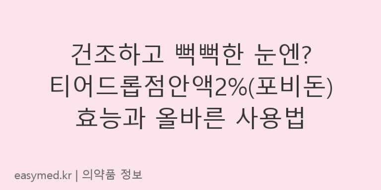 건조하고 뻑뻑한 눈엔? 티어드롭점안액2%(포비돈) 효능과 올바른 사용법