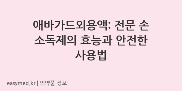 애바가드외용액: 전문 손 소독제의 효능과 안전한 사용법