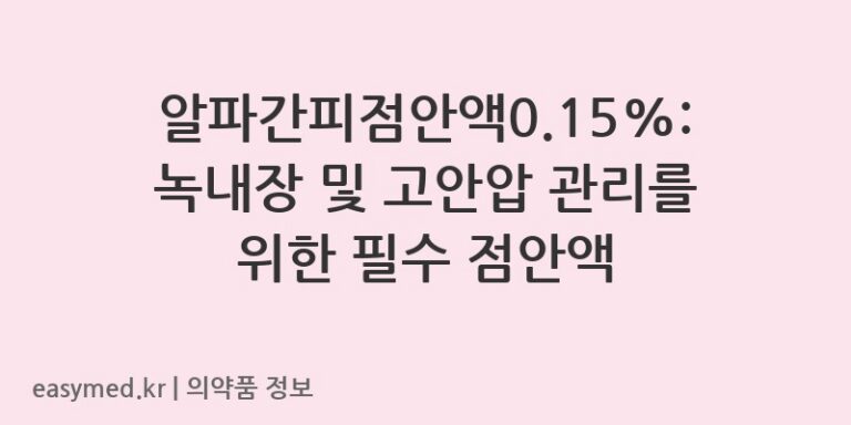 알파간피점안액0.15%: 녹내장 및 고안압 관리를 위한 필수 점안액