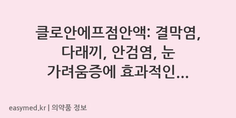 클로안에프점안액: 결막염, 다래끼, 안검염, 눈 가려움증에 효과적인 안약 💧