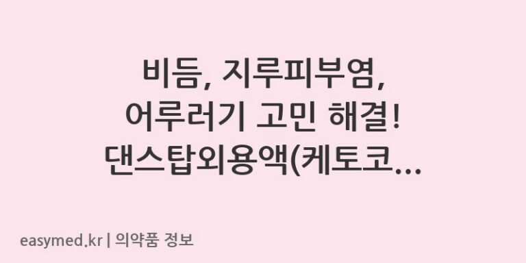 비듬, 지루피부염, 어루러기 고민 해결! 댄스탑외용액(케토코나졸) 사용법과 주의사항 💡