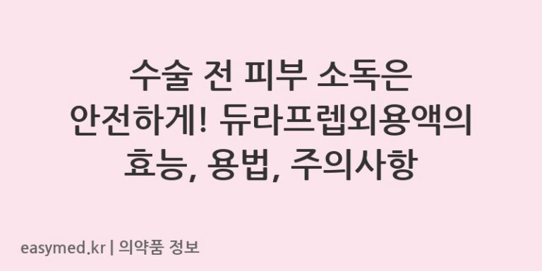 수술 전 피부 소독은 안전하게! 듀라프렙외용액의 효능, 용법, 주의사항