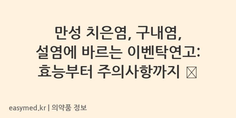 만성 치은염, 구내염, 설염에 바르는 이벤탁연고: 효능부터 주의사항까지 💡