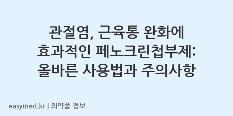관절염, 근육통 완화에 효과적인 페노크린첩부제: 올바른 사용법과 주의사항