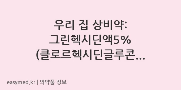 우리 집 상비약: 그린헥시딘액5% (클로르헥시딘글루콘산염액) 똑똑하게 사용하세요!