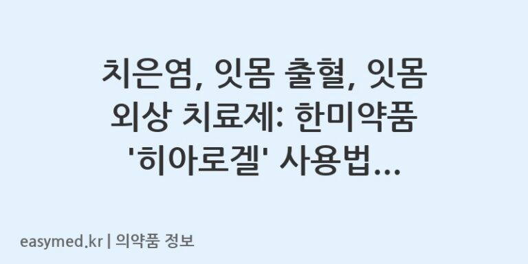 치은염, 잇몸 출혈, 잇몸 외상 치료제: 한미약품 ‘히아로겔’ 사용법과 주의사항