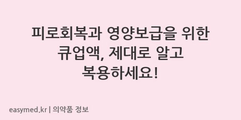 피로회복과 영양보급을 위한 큐업액, 제대로 알고 복용하세요!