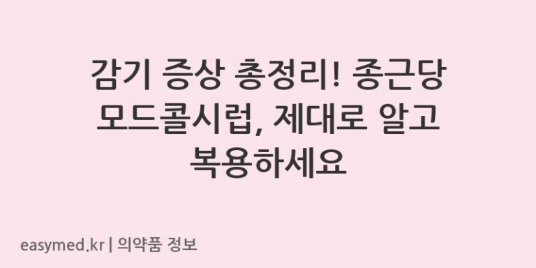 감기 증상 총정리! 종근당 모드콜시럽, 제대로 알고 복용하세요