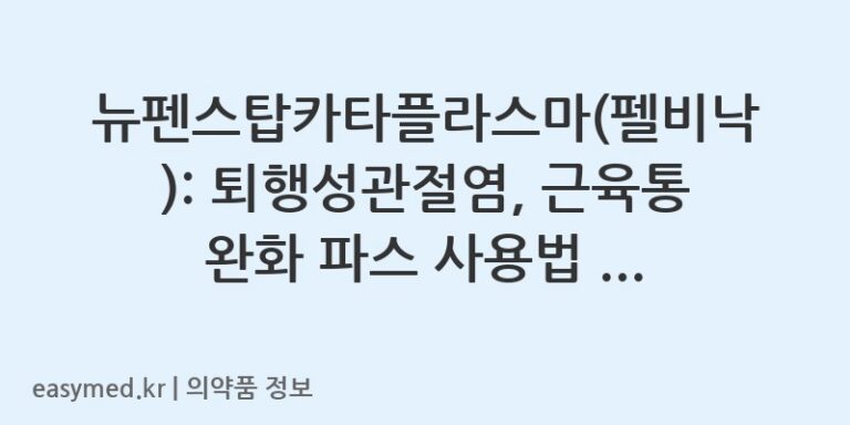 뉴펜스탑카타플라스마(펠비낙): 퇴행성관절염, 근육통 완화 파스 사용법 및 주의사항