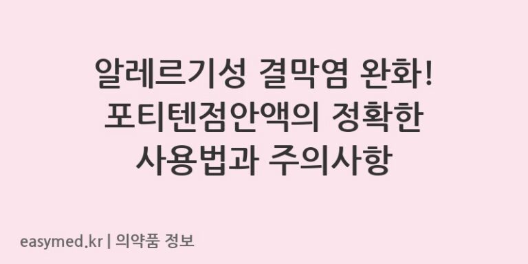 알레르기성 결막염 완화! 포티텐점안액의 정확한 사용법과 주의사항