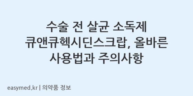 수술 전 살균 소독제 큐앤큐헥시딘스크랍, 올바른 사용법과 주의사항