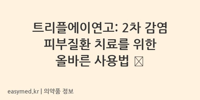 트리플에이연고: 2차 감염 피부질환 치료를 위한 올바른 사용법 🧴