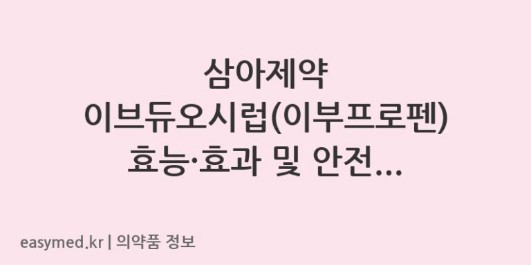 삼아제약 이브듀오시럽(이부프로펜) 효능·효과 및 안전한 복용법 총정리
