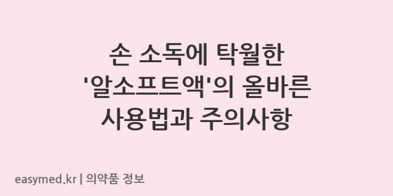 손 소독에 탁월한 ‘알소프트액’의 올바른 사용법과 주의사항