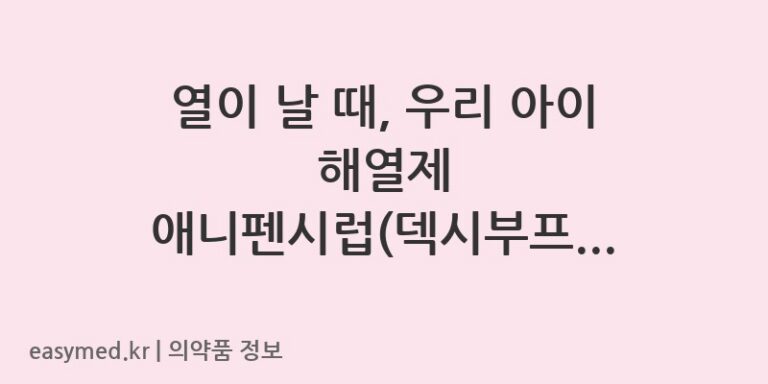 열이 날 때, 우리 아이 해열제 애니펜시럽(덱시부프로펜) 복용법과 주의사항 🤒