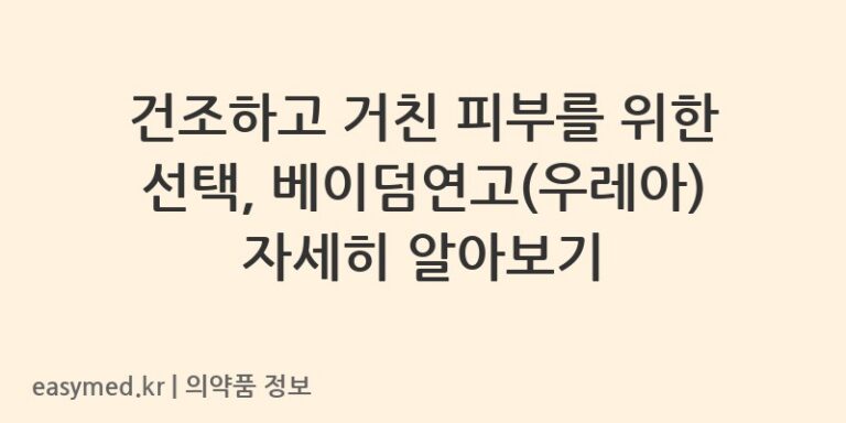 건조하고 거친 피부를 위한 선택, 베이덤연고(우레아) 자세히 알아보기