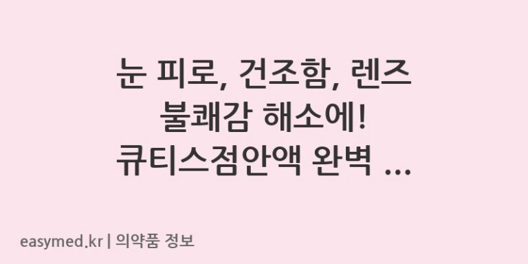 눈 피로, 건조함, 렌즈 불쾌감 해소에! 큐티스점안액 완벽 가이드 ✨