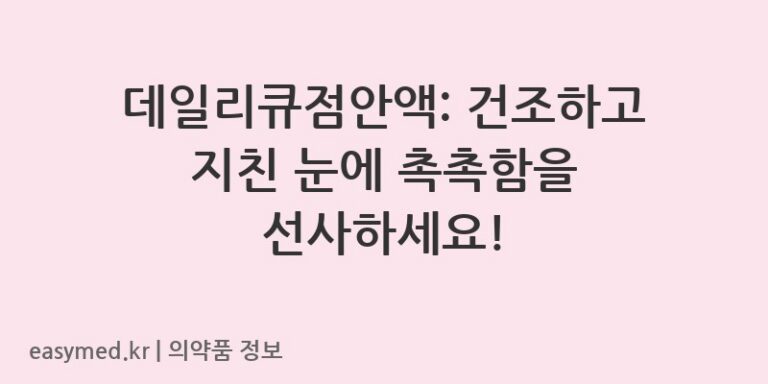 데일리큐점안액: 건조하고 지친 눈에 촉촉함을 선사하세요!