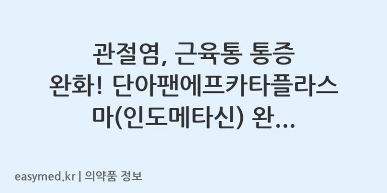 관절염, 근육통 통증 완화! 단아팬에프카타플라스마(인도메타신) 완벽 가이드 🩹
