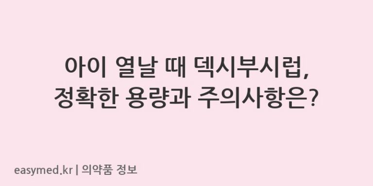 아이 열날 때 덱시부시럽, 정확한 용량과 주의사항은?
