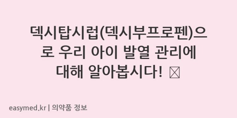 덱시탑시럽(덱시부프로펜)으로 우리 아이 발열 관리에 대해 알아봅시다! 👶