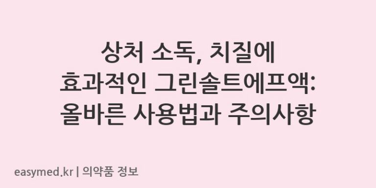상처 소독, 치질에 효과적인 그린솔트에프액: 올바른 사용법과 주의사항