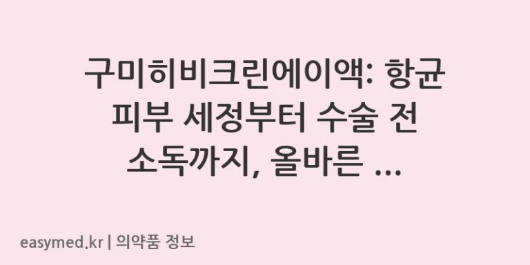 구미히비크린에이액: 항균 피부 세정부터 수술 전 소독까지, 올바른 사용법과 주의사항