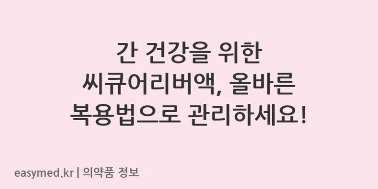 간 건강을 위한 씨큐어리버액, 올바른 복용법으로 관리하세요!