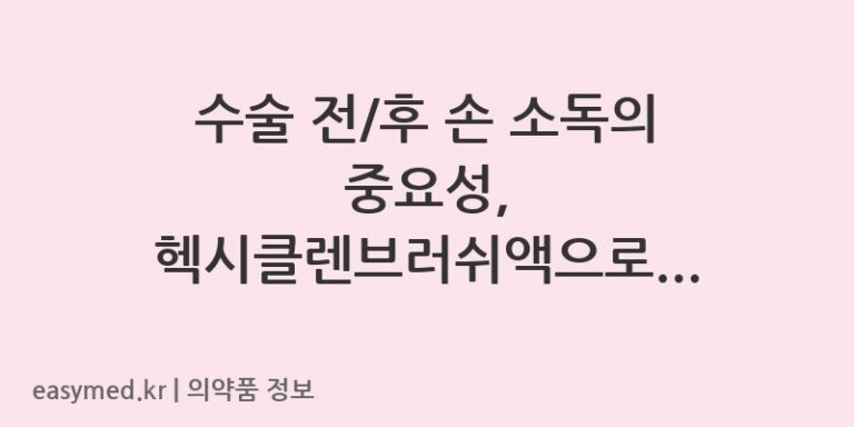 수술 전/후 손 소독의 중요성, 헥시클렌브러쉬액으로 안전하게 관리하세요.
