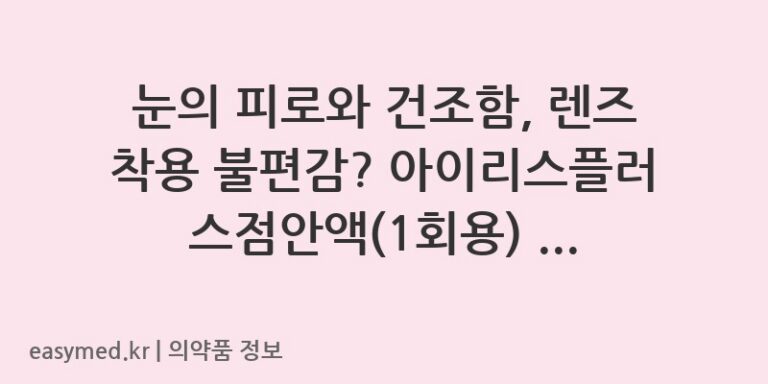 눈의 피로와 건조함, 렌즈 착용 불편감? 아이리스플러스점안액(1회용) 정보 완벽 정리! 👀