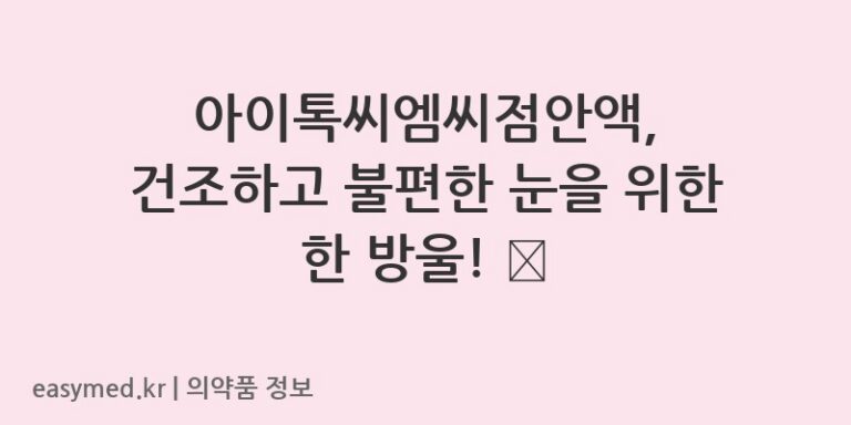 아이톡씨엠씨점안액, 건조하고 불편한 눈을 위한 한 방울! 💧