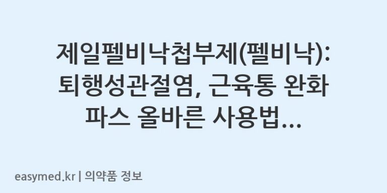 제일펠비낙첩부제(펠비낙): 퇴행성관절염, 근육통 완화 파스 올바른 사용법 및 주의사항