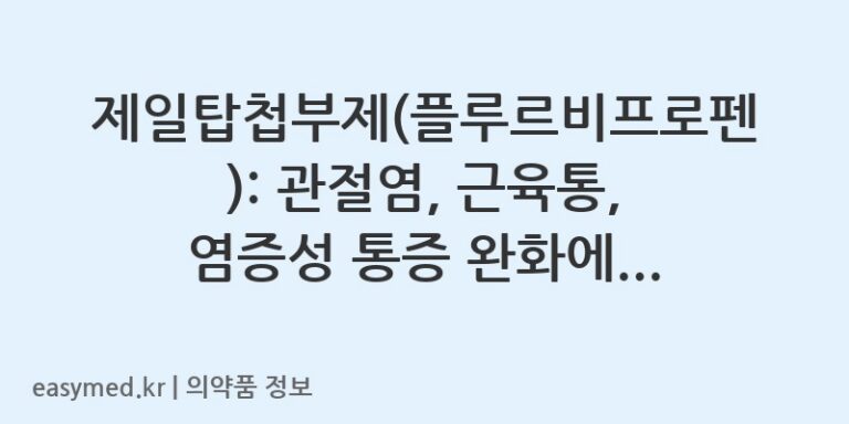 제일탑첩부제(플루르비프로펜): 관절염, 근육통, 염증성 통증 완화에 효과적인 첩부제