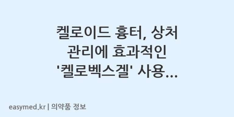 켈로이드 흉터, 상처 관리에 효과적인 ‘켈로벡스겔’ 사용법과 주의사항