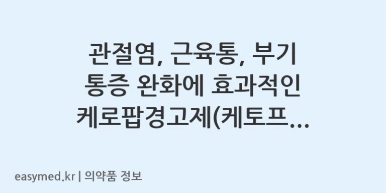 관절염, 근육통, 부기 통증 완화에 효과적인 케로팝경고제(케토프로펜) 정보