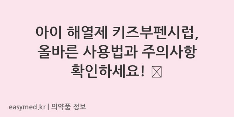 아이 해열제 키즈부펜시럽, 올바른 사용법과 주의사항 확인하세요! 💊