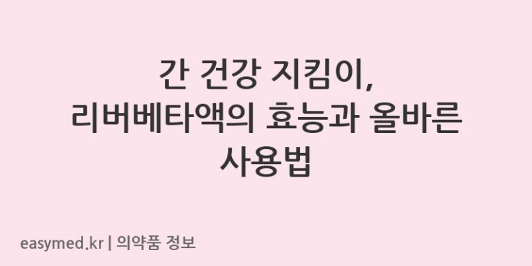 간 건강 지킴이, 리버베타액의 효능과 올바른 사용법