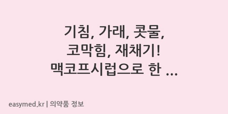 기침, 가래, 콧물, 코막힘, 재채기! 맥코프시럽으로 한 번에 다스려보세요!