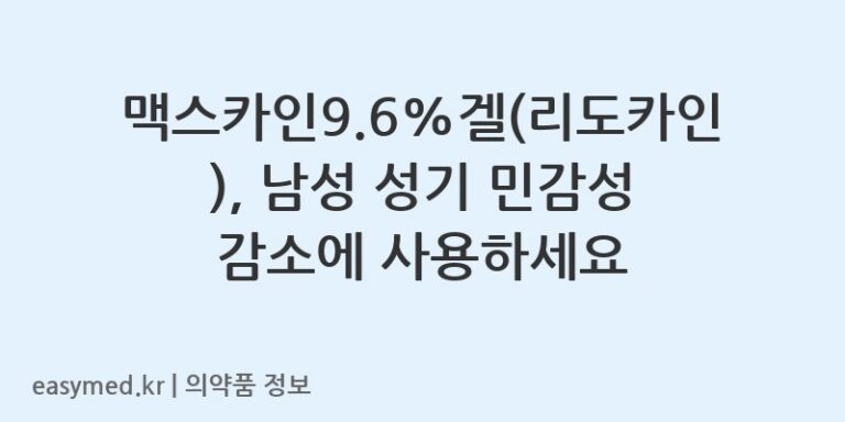 맥스카인9.6%겔(리도카인), 남성 성기 민감성 감소에 사용하세요