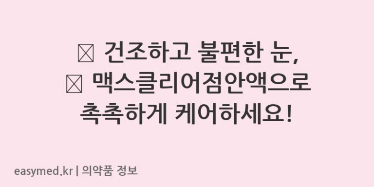 ✨ 건조하고 불편한 눈, 💦 맥스클리어점안액으로 촉촉하게 케어하세요!