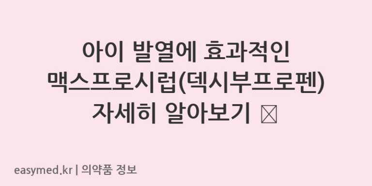 아이 발열에 효과적인 맥스프로시럽(덱시부프로펜) 자세히 알아보기 🤒