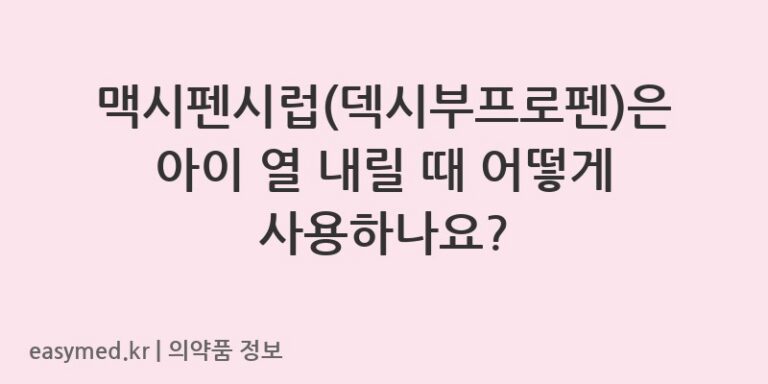 맥시펜시럽(덱시부프로펜)은 아이 열 내릴 때 어떻게 사용하나요?