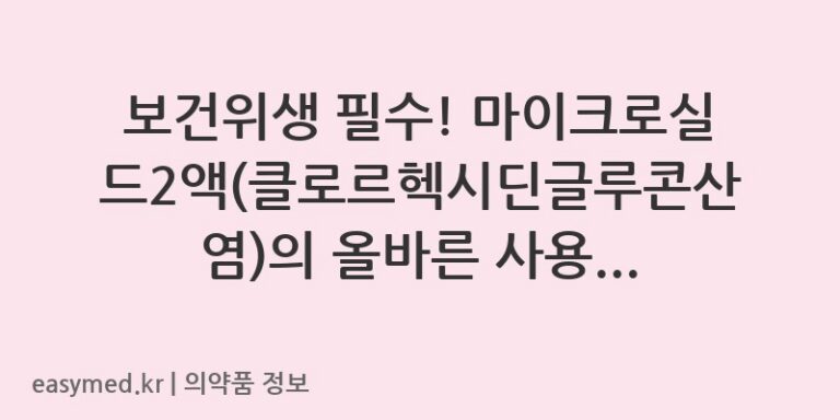 보건위생 필수! 마이크로실드2액(클로르헥시딘글루콘산염)의 올바른 사용법과 주의사항