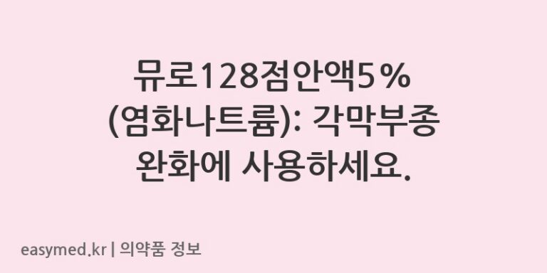 뮤로128점안액5% (염화나트륨): 각막부종 완화에 사용하세요.