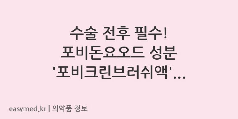수술 전후 필수! 포비돈요오드 성분 ‘포비크린브러쉬액’의 올바른 사용법과 주의사항 🧼
