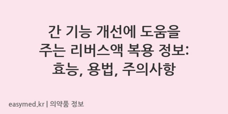 간 기능 개선에 도움을 주는 리버스액 복용 정보: 효능, 용법, 주의사항