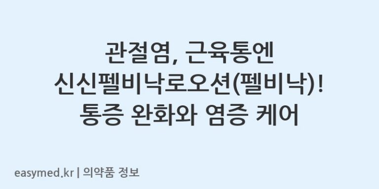 관절염, 근육통엔 신신펠비낙로오션(펠비낙)! 통증 완화와 염증 케어